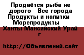 Продаётся рыба не дорого - Все города Продукты и напитки » Морепродукты   . Ханты-Мансийский,Урай г.